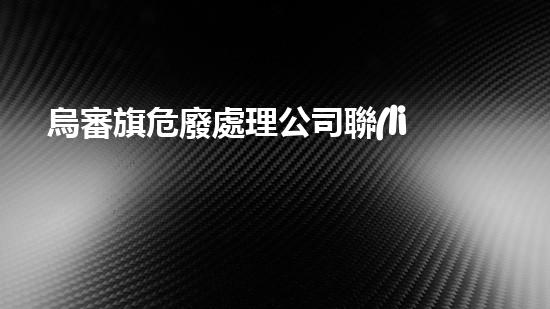 烏審旗危廢處理公司聯(lián)系電話如何安全處理危險(xiǎn)廢棄物？